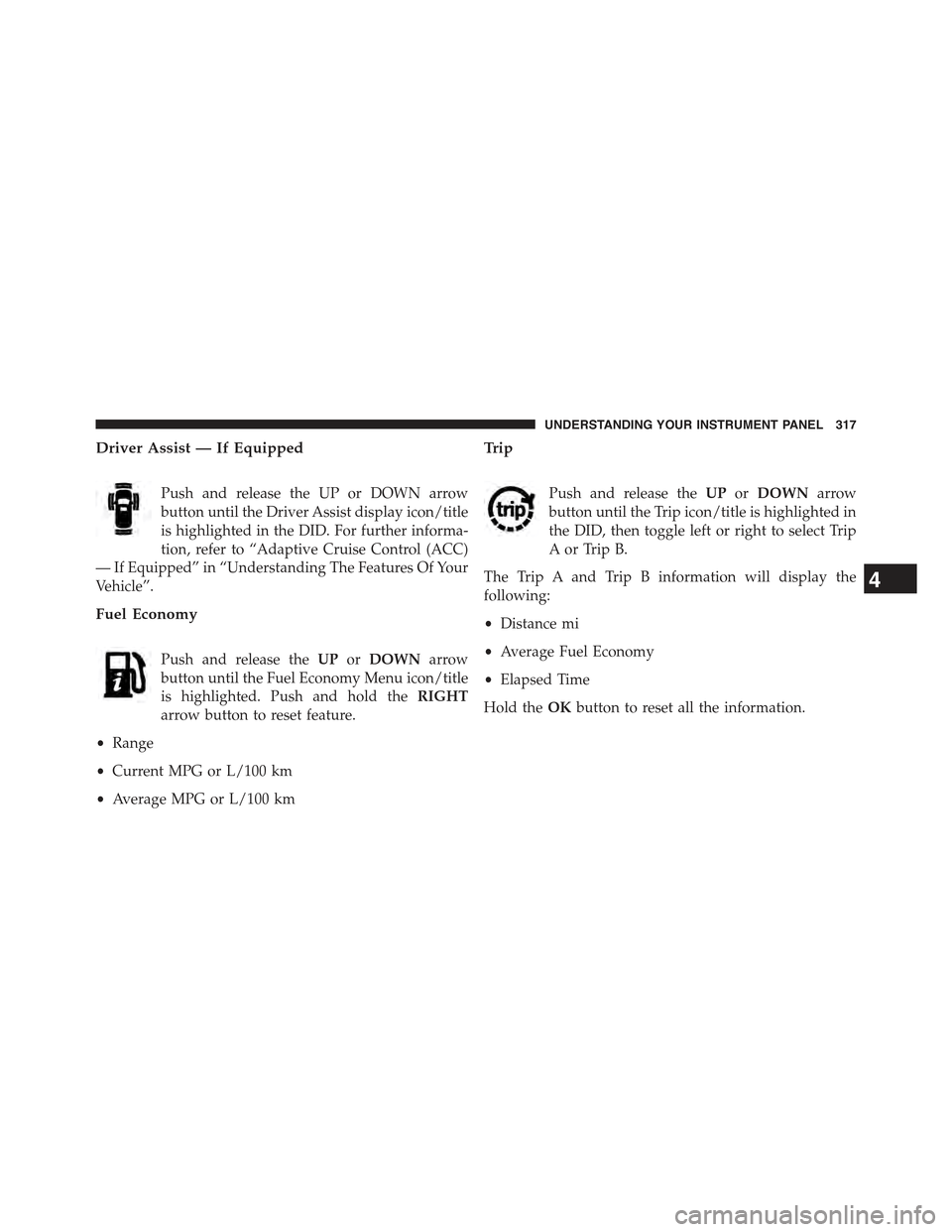 JEEP GRAND CHEROKEE 2015 WK2 / 4.G Owners Manual Driver Assist — If Equipped
Push and release the UP or DOWN arrow
button until the Driver Assist display icon/title
is highlighted in the DID. For further informa-
tion, refer to “Adaptive Cruise 