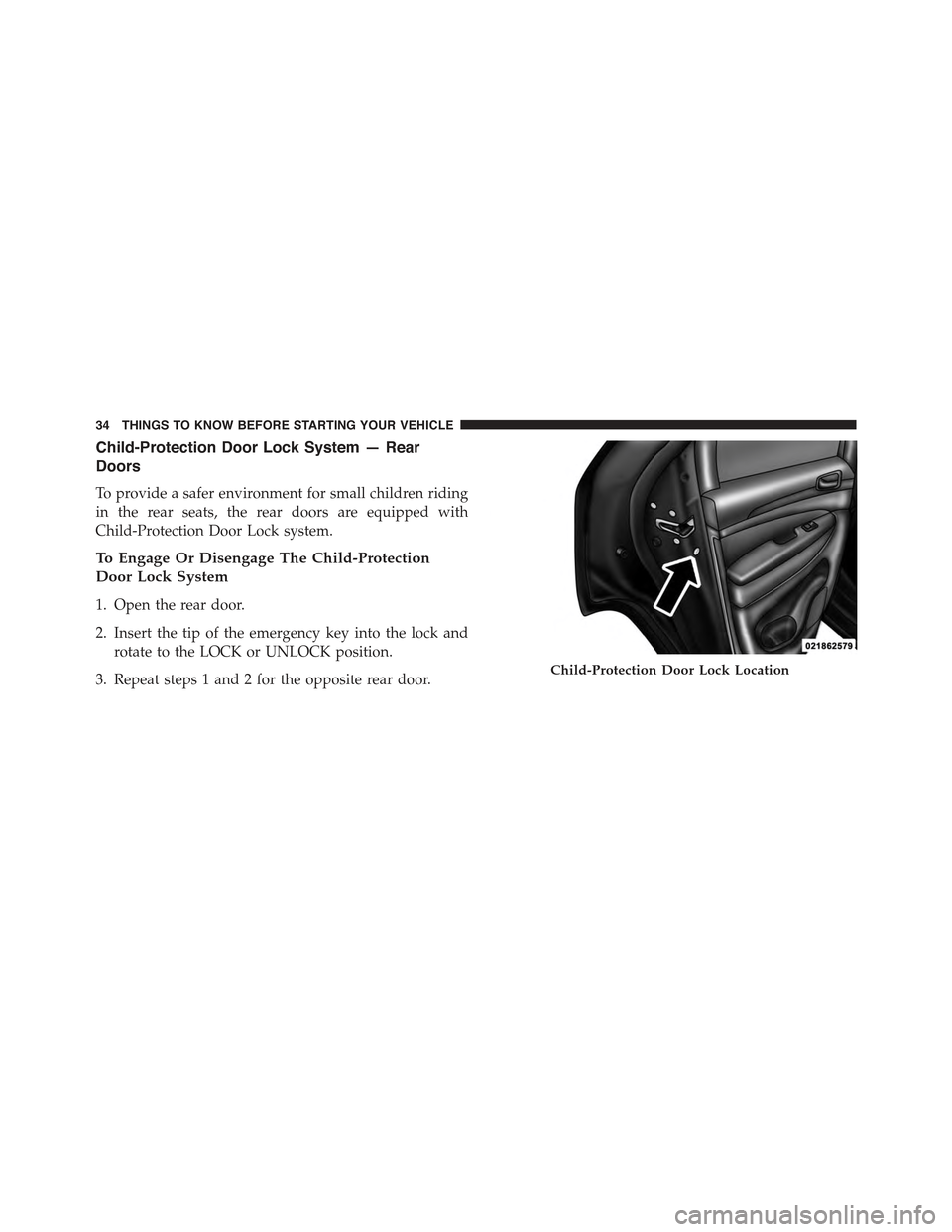 JEEP GRAND CHEROKEE 2015 WK2 / 4.G Owners Manual Child-Protection Door Lock System — Rear
Doors
To provide a safer environment for small children riding
in the rear seats, the rear doors are equipped with
Child-Protection Door Lock system.
To Enga