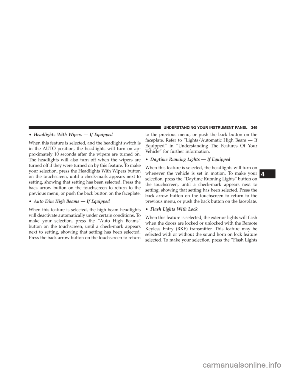 JEEP GRAND CHEROKEE 2015 WK2 / 4.G Owners Manual •Headlights With Wipers — If Equipped
When this feature is selected, and the headlight switch is
in the AUTO position, the headlights will turn on ap-
proximately 10 seconds after the wipers are t
