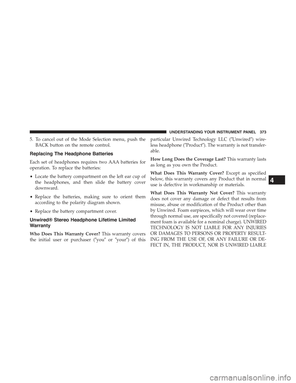 JEEP GRAND CHEROKEE 2015 WK2 / 4.G Owners Manual 5. To cancel out of the Mode Selection menu, push the
BACK button on the remote control.
Replacing The Headphone Batteries
Each set of headphones requires two AAA batteries for
operation. To replace t