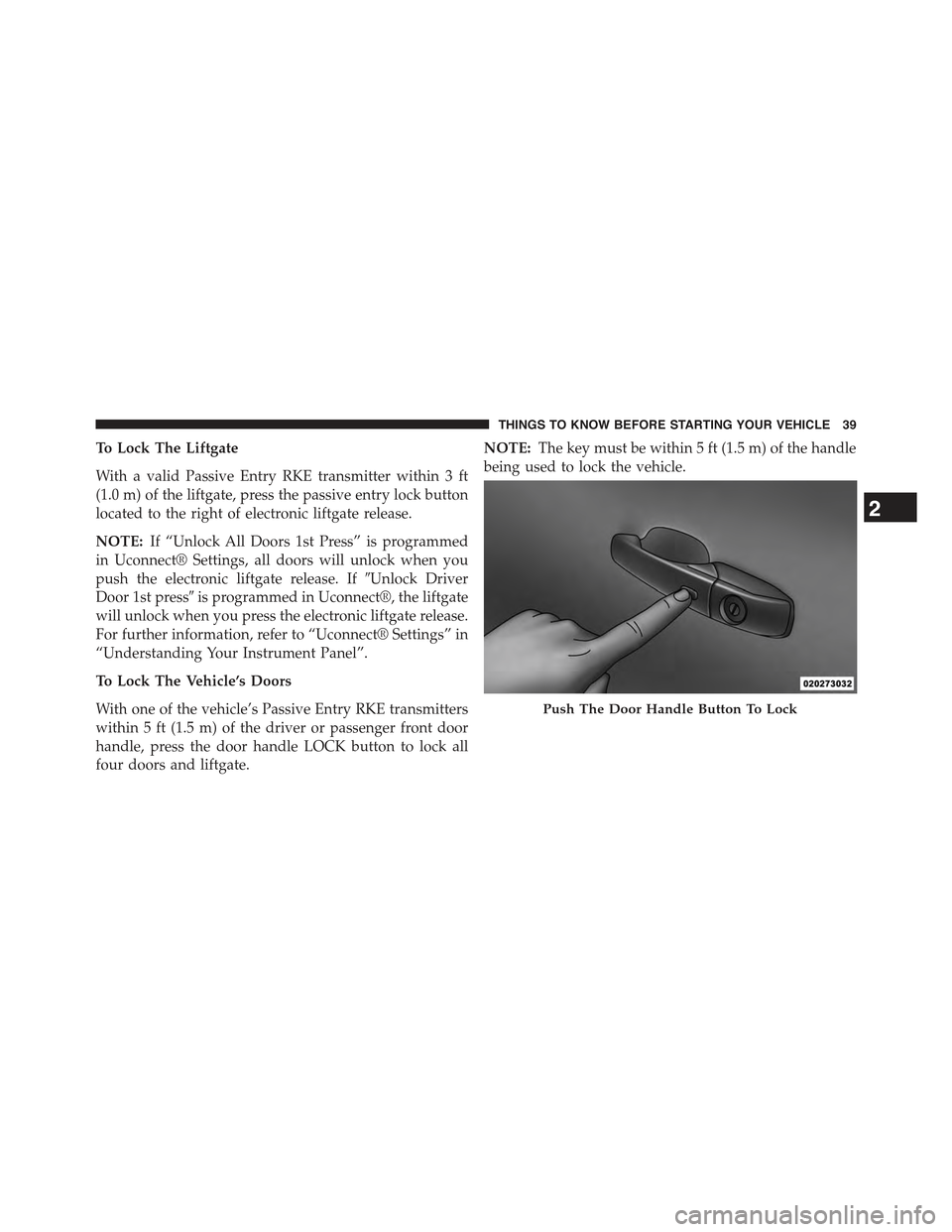 JEEP GRAND CHEROKEE 2015 WK2 / 4.G Owners Manual To Lock The Liftgate
With a valid Passive Entry RKE transmitter within 3 ft
(1.0 m) of the liftgate, press the passive entry lock button
located to the right of electronic liftgate release.
NOTE:If 