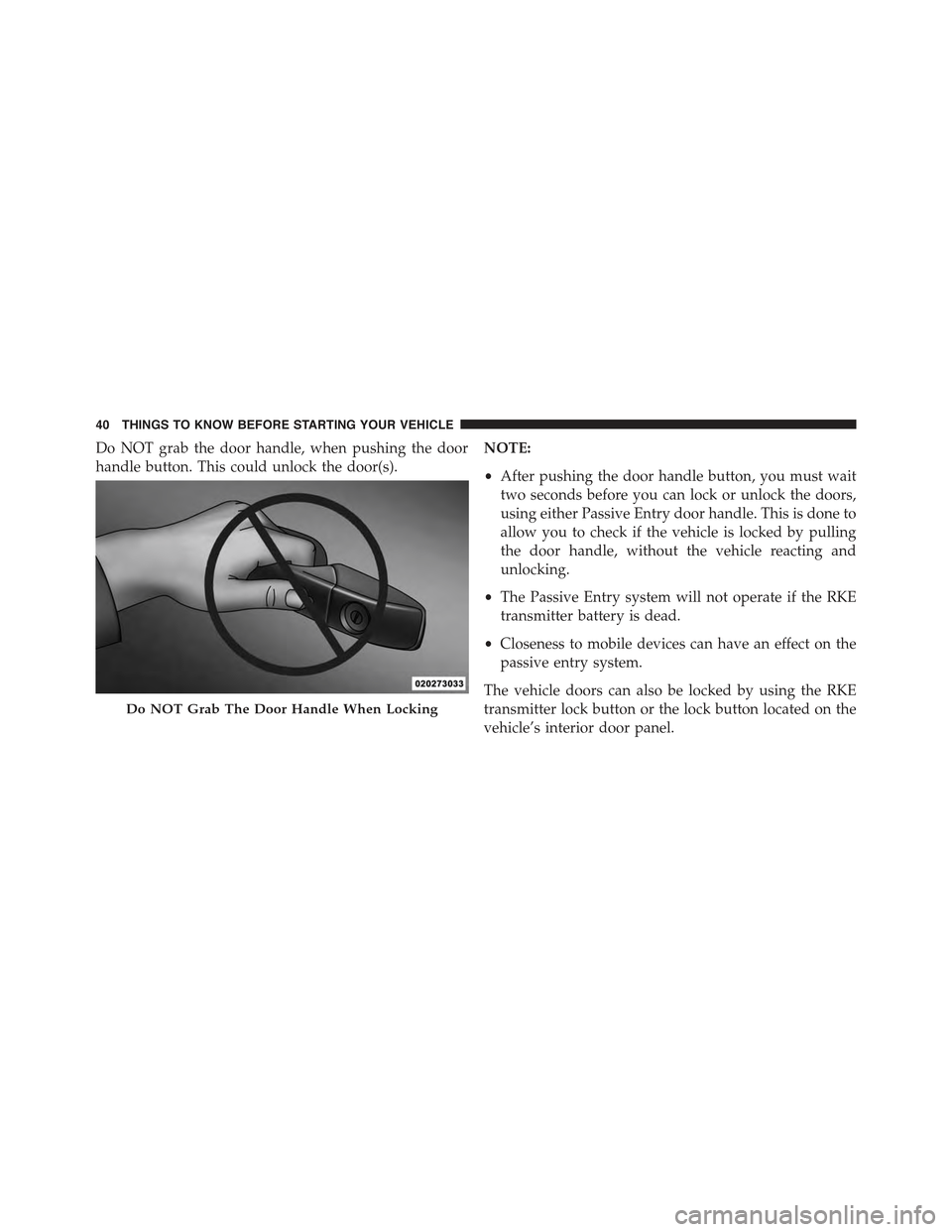 JEEP GRAND CHEROKEE 2015 WK2 / 4.G Owners Manual Do NOT grab the door handle, when pushing the door
handle button. This could unlock the door(s).
NOTE:
•After pushing the door handle button, you must wait
two seconds before you can lock or unlock 