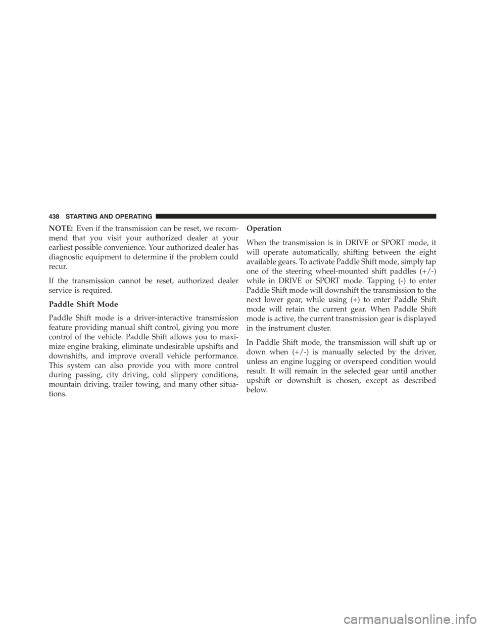 JEEP GRAND CHEROKEE 2015 WK2 / 4.G Owners Manual NOTE:Even if the transmission can be reset, we recom-
mend that you visit your authorized dealer at your
earliest possible convenience. Your authorized dealer has
diagnostic equipment to determine if 