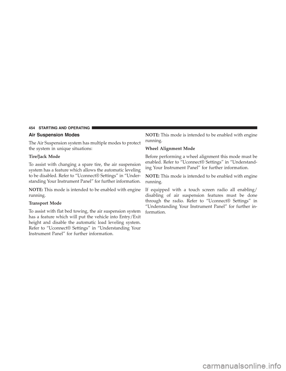 JEEP GRAND CHEROKEE 2015 WK2 / 4.G Owners Manual Air Suspension Modes
The Air Suspension system has multiple modes to protect
the system in unique situations:
Tire/Jack Mode
To assist with changing a spare tire, the air suspension
system has a featu