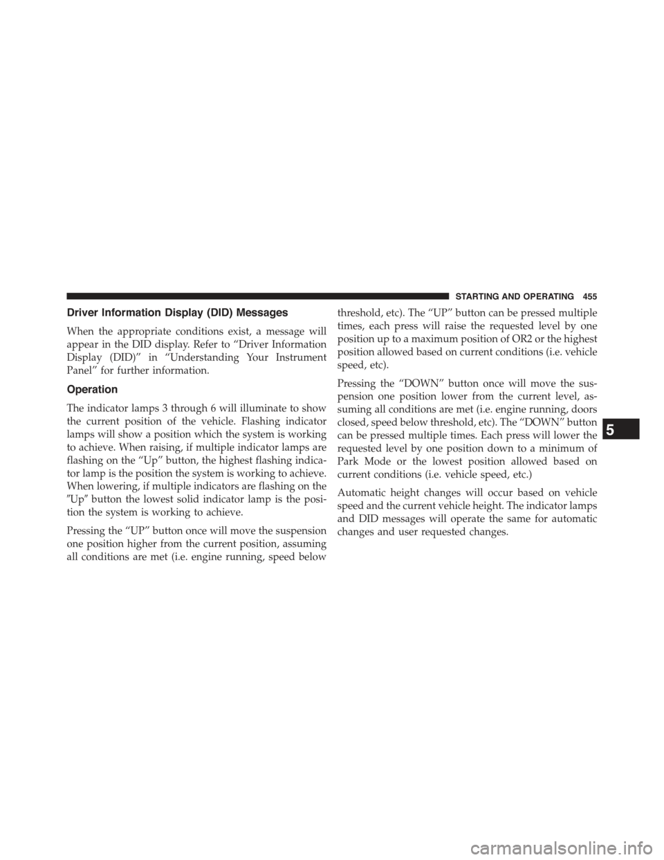 JEEP GRAND CHEROKEE 2015 WK2 / 4.G Owners Manual Driver Information Display (DID) Messages
When the appropriate conditions exist, a message will
appear in the DID display. Refer to “Driver Information
Display (DID)” in “Understanding Your Inst