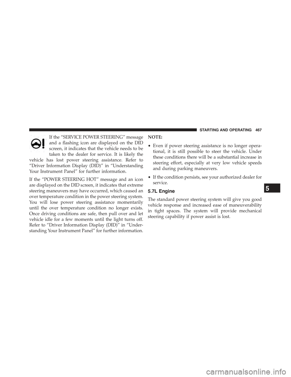 JEEP GRAND CHEROKEE 2015 WK2 / 4.G Owners Manual If the “SERVICE POWER STEERING” message
and a flashing icon are displayed on the DID
screen, it indicates that the vehicle needs to be
taken to the dealer for service. It is likely the
vehicle has