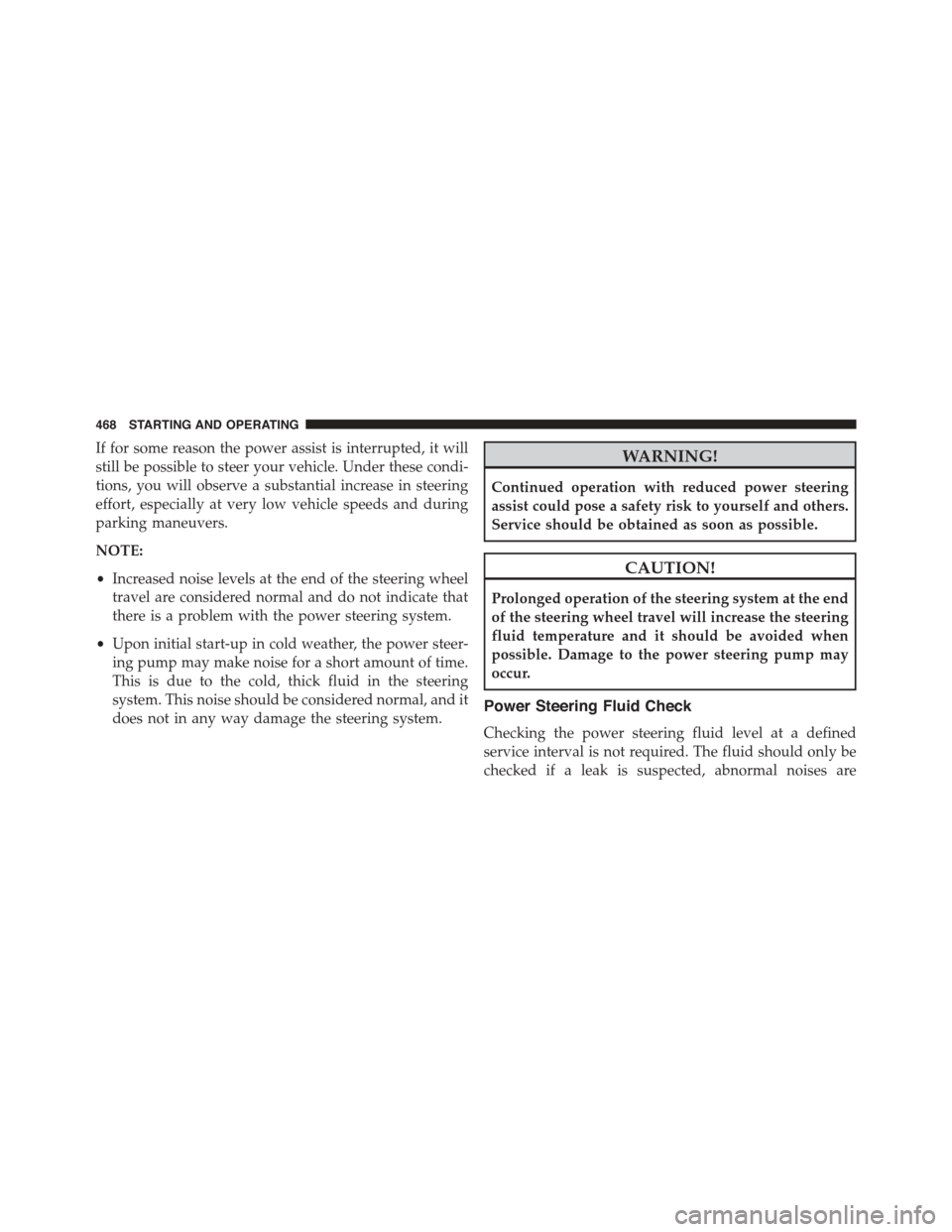 JEEP GRAND CHEROKEE 2015 WK2 / 4.G Owners Manual If for some reason the power assist is interrupted, it will
still be possible to steer your vehicle. Under these condi-
tions, you will observe a substantial increase in steering
effort, especially at