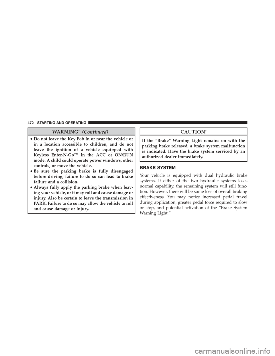 JEEP GRAND CHEROKEE 2015 WK2 / 4.G Owners Manual WARNING!(Continued)
•Do not leave the Key Fob in or near the vehicle or
in a location accessible to children, and do not
leave the ignition of a vehicle equipped with
Keyless Enter-N-Go™ in the AC
