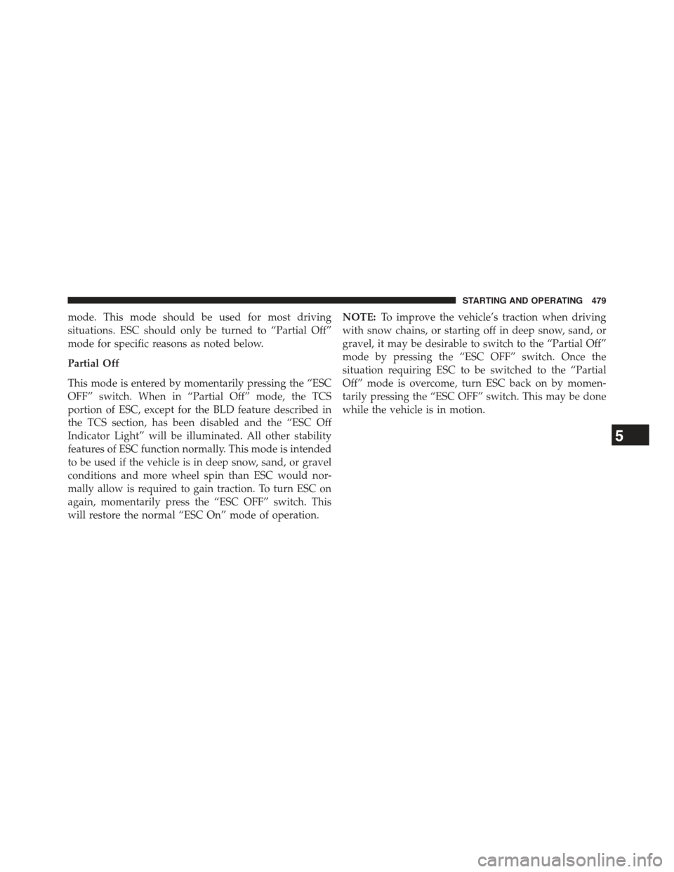 JEEP GRAND CHEROKEE 2015 WK2 / 4.G Owners Manual mode. This mode should be used for most driving
situations. ESC should only be turned to “Partial Off”
mode for specific reasons as noted below.
Partial Off
This mode is entered by momentarily pre