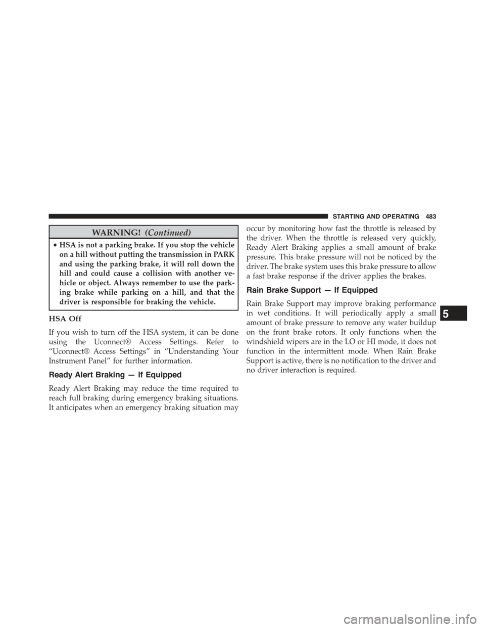 JEEP GRAND CHEROKEE 2015 WK2 / 4.G Owners Manual WARNING!(Continued)
•HSA is not a parking brake. If you stop the vehicle
on a hill without putting the transmission in PARK
and using the parking brake, it will roll down the
hill and could cause a 