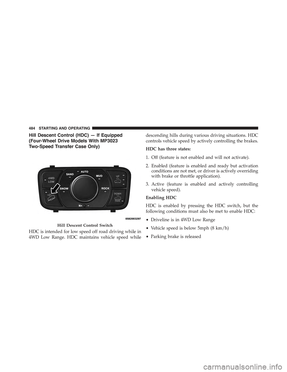 JEEP GRAND CHEROKEE 2015 WK2 / 4.G Owners Manual Hill Descent Control (HDC) — If Equipped
(Four-Wheel Drive Models With MP3023
Two-Speed Transfer Case Only)
HDC is intended for low speed off road driving while in
4WD Low Range. HDC maintains vehic