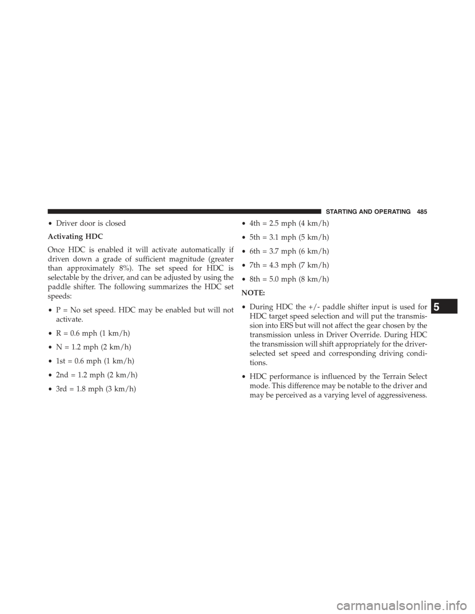 JEEP GRAND CHEROKEE 2015 WK2 / 4.G Owners Manual •Driver door is closed
Activating HDC
Once HDC is enabled it will activate automatically if
driven down a grade of sufficient magnitude (greater
than approximately 8%). The set speed for HDC is
sele
