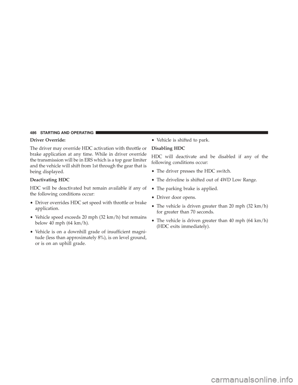 JEEP GRAND CHEROKEE 2015 WK2 / 4.G Owners Manual Driver Override:
The driver may override HDC activation with throttle or
brake application at any time. While in driver override
the transmission will be in ERS which is a top gear limiter
and the veh