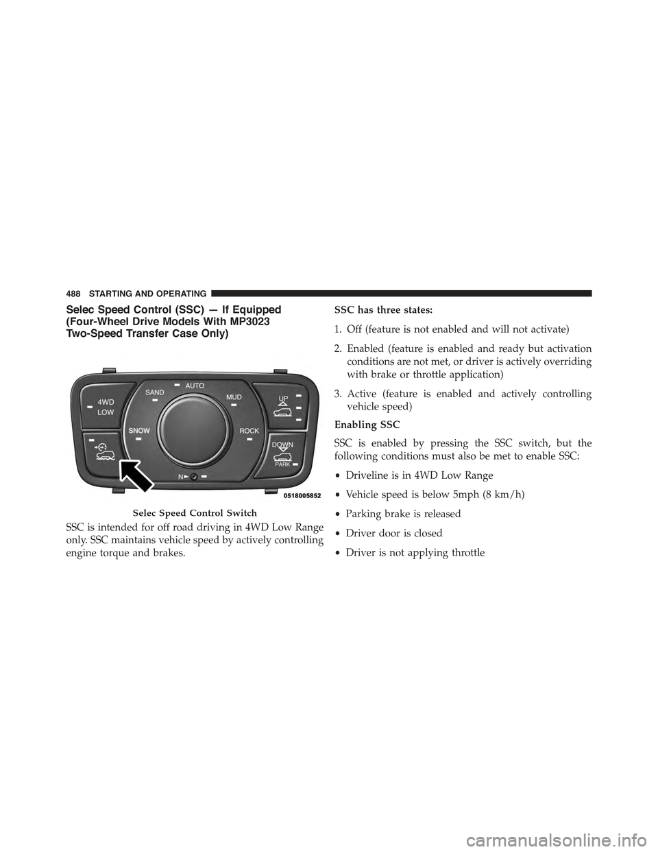 JEEP GRAND CHEROKEE 2015 WK2 / 4.G Owners Manual Selec Speed Control (SSC) — If Equipped
(Four-Wheel Drive Models With MP3023
Two-Speed Transfer Case Only)
SSC is intended for off road driving in 4WD Low Range
only. SSC maintains vehicle speed by 