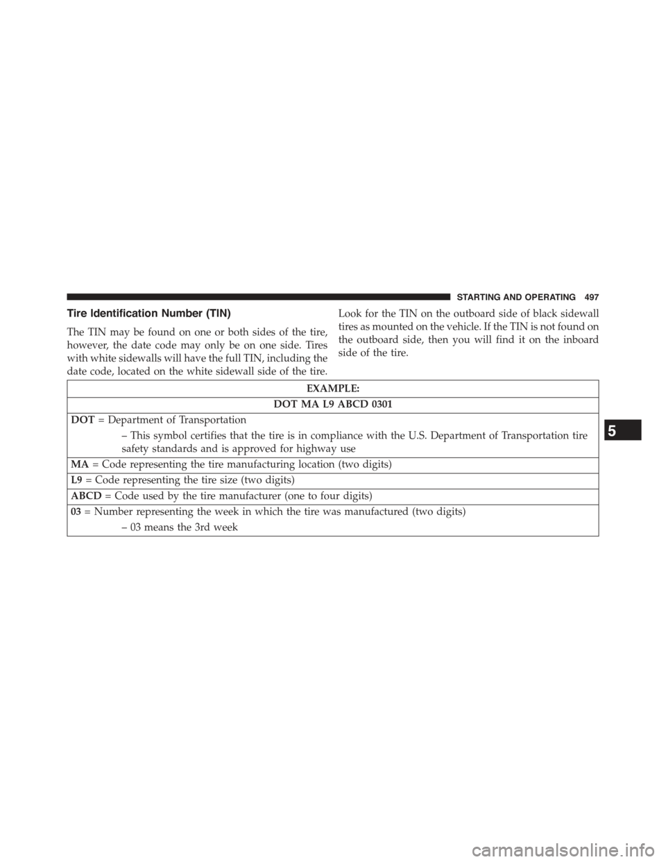 JEEP GRAND CHEROKEE 2015 WK2 / 4.G Owners Manual Tire Identification Number (TIN)
The TIN may be found on one or both sides of the tire,
however, the date code may only be on one side. Tires
with white sidewalls will have the full TIN, including the