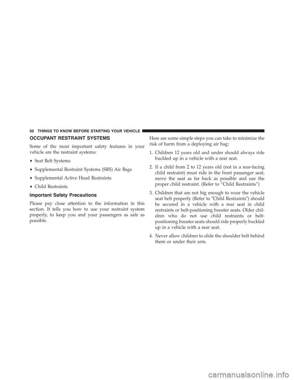 JEEP GRAND CHEROKEE 2015 WK2 / 4.G Owners Manual OCCUPANT RESTRAINT SYSTEMS
Some of the most important safety features in your
vehicle are the restraint systems:
•Seat Belt Systems
•Supplemental Restraint Systems (SRS) Air Bags
•Supplemental A