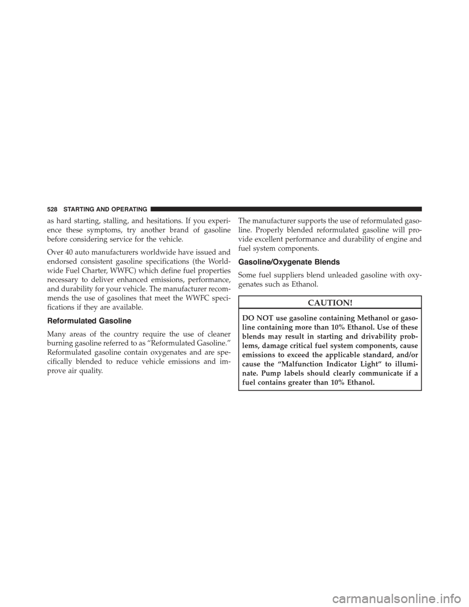 JEEP GRAND CHEROKEE 2015 WK2 / 4.G Owners Manual as hard starting, stalling, and hesitations. If you experi-
ence these symptoms, try another brand of gasoline
before considering service for the vehicle.
Over 40 auto manufacturers worldwide have iss