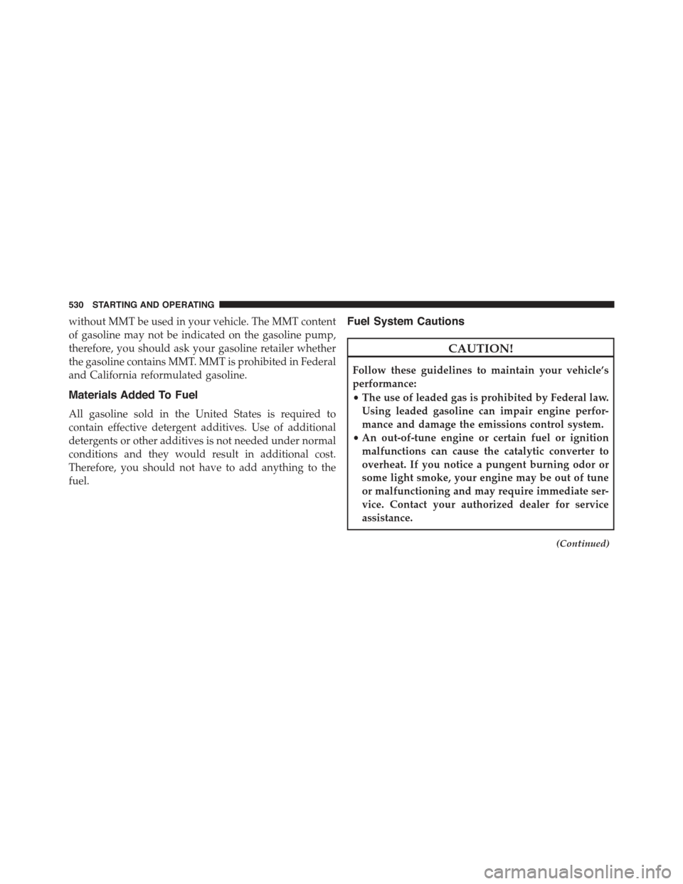 JEEP GRAND CHEROKEE 2015 WK2 / 4.G Owners Manual without MMT be used in your vehicle. The MMT content
of gasoline may not be indicated on the gasoline pump,
therefore, you should ask your gasoline retailer whether
the gasoline contains MMT. MMT is p