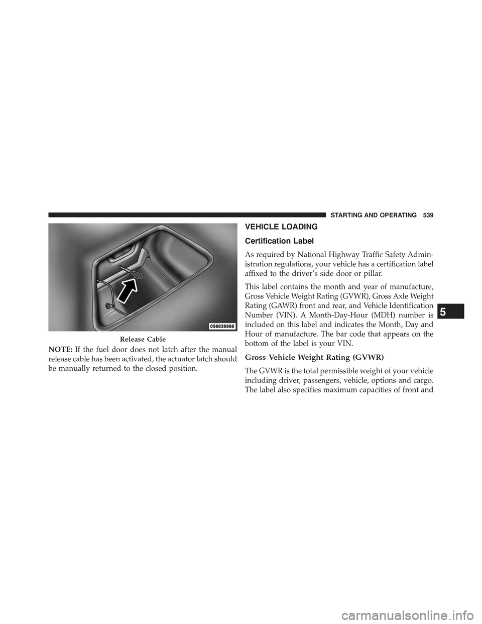 JEEP GRAND CHEROKEE 2015 WK2 / 4.G Owners Manual NOTE:If the fuel door does not latch after the manual
release cable has been activated, the actuator latch should
be manually returned to the closed position.
VEHICLE LOADING
Certification Label
As re