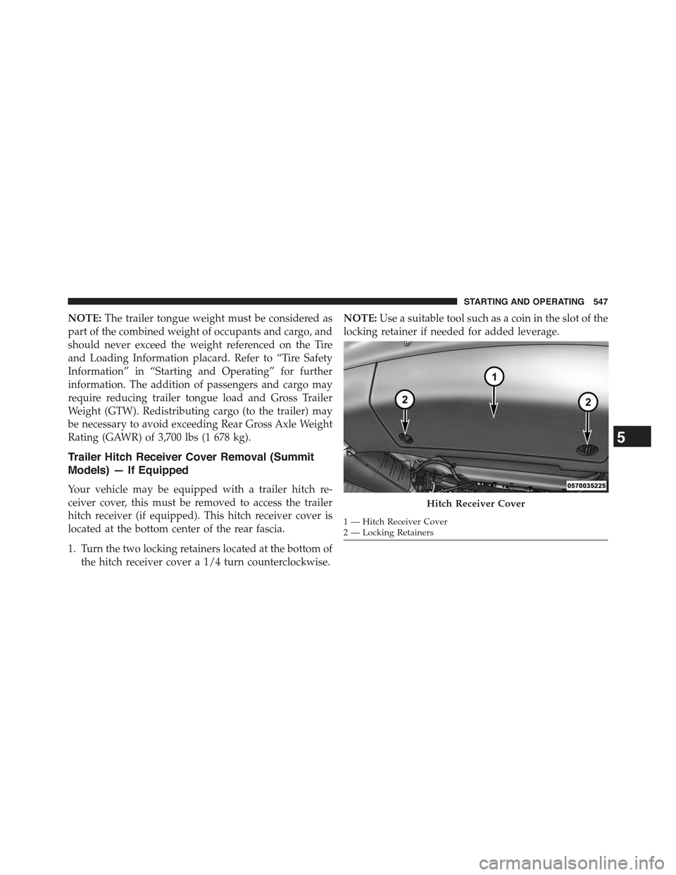 JEEP GRAND CHEROKEE 2015 WK2 / 4.G Owners Manual NOTE:The trailer tongue weight must be considered as
part of the combined weight of occupants and cargo, and
should never exceed the weight referenced on the Tire
and Loading Information placard. Refe
