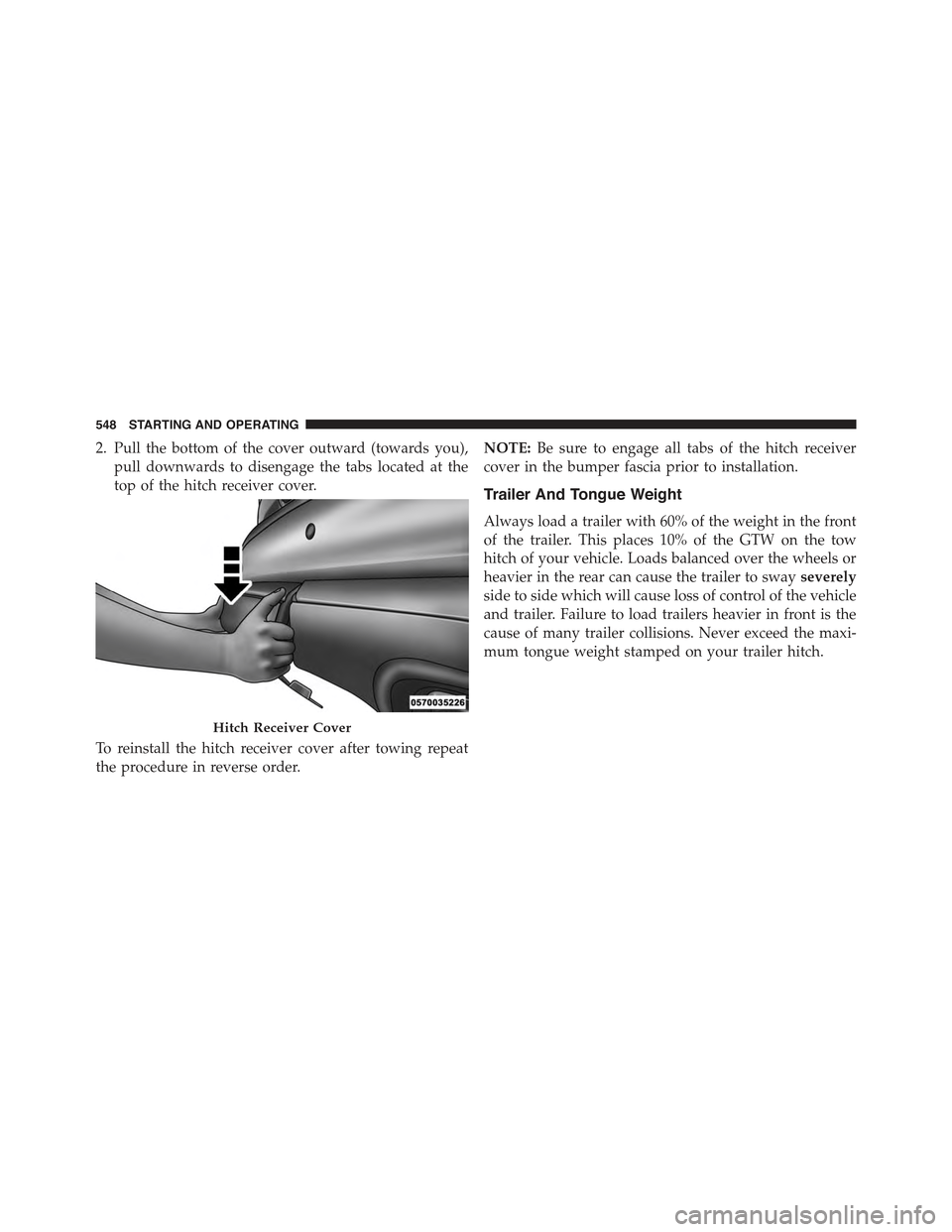 JEEP GRAND CHEROKEE 2015 WK2 / 4.G Owners Manual 2. Pull the bottom of the cover outward (towards you),
pull downwards to disengage the tabs located at the
top of the hitch receiver cover.
To reinstall the hitch receiver cover after towing repeat
th