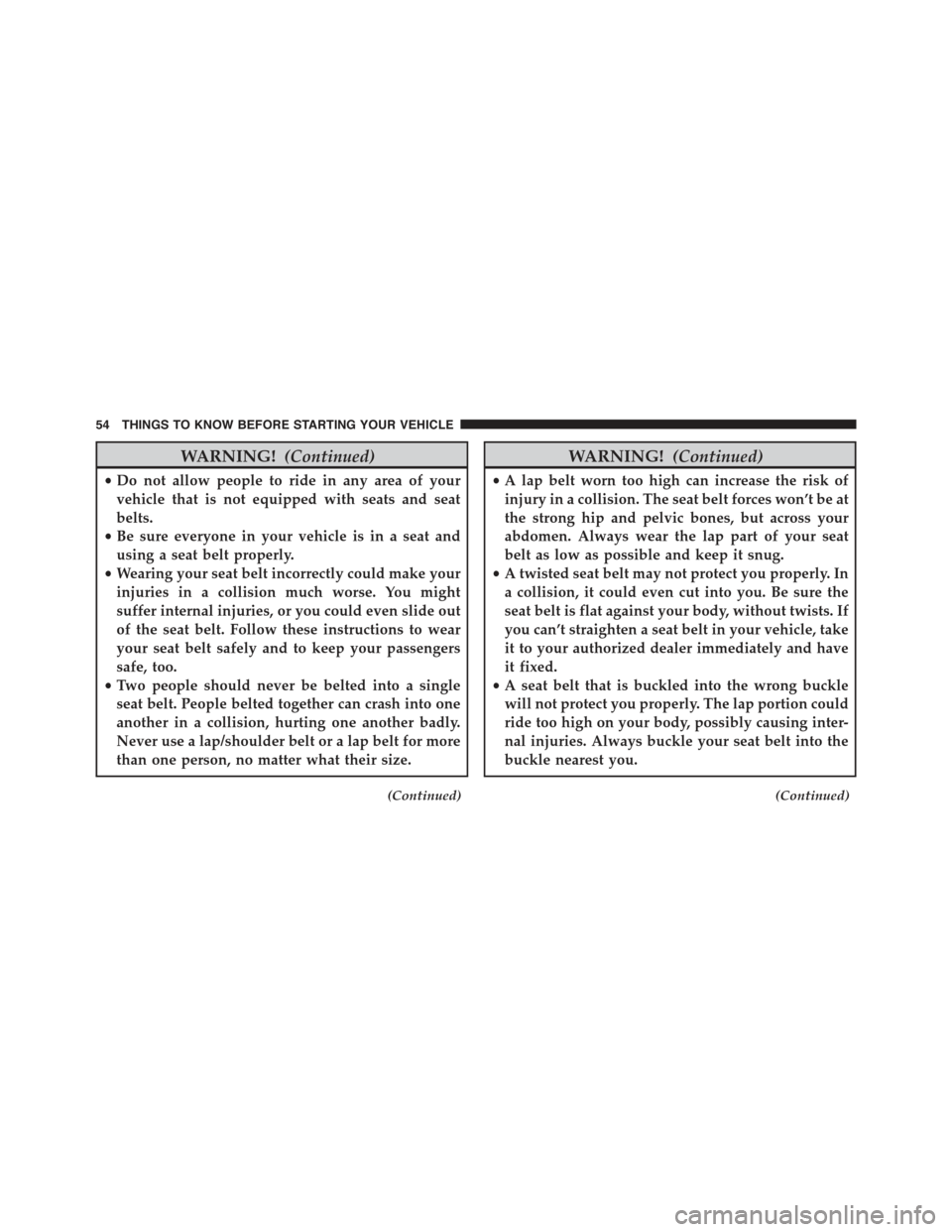 JEEP GRAND CHEROKEE 2015 WK2 / 4.G Owners Manual WARNING!(Continued)
•Do not allow people to ride in any area of your
vehicle that is not equipped with seats and seat
belts.
•Be sure everyone in your vehicle is in a seat and
using a seat belt pr