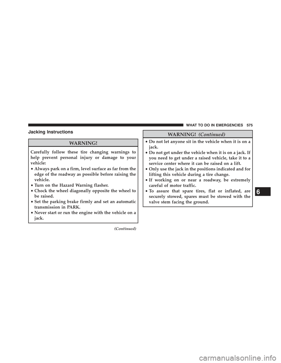JEEP GRAND CHEROKEE 2015 WK2 / 4.G Owners Manual Jacking Instructions
WARNING!
Carefully follow these tire changing warnings to
help prevent personal injury or damage to your
vehicle:
•Always park on a firm, level surface as far from the
edge of t