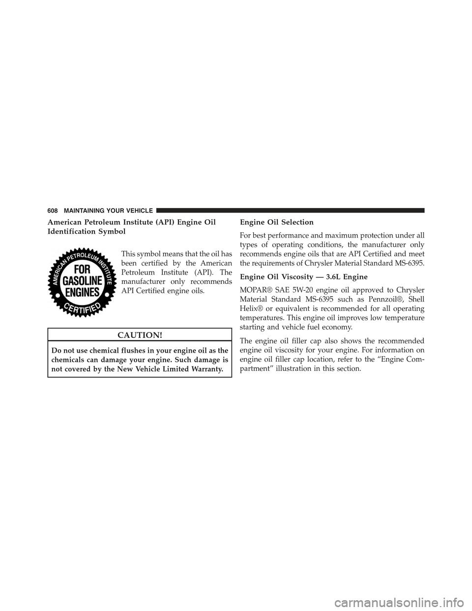 JEEP GRAND CHEROKEE 2015 WK2 / 4.G Owners Manual American Petroleum Institute (API) Engine Oil
Identification Symbol
This symbol means that the oil has
been certified by the American
Petroleum Institute (API). The
manufacturer only recommends
API Ce