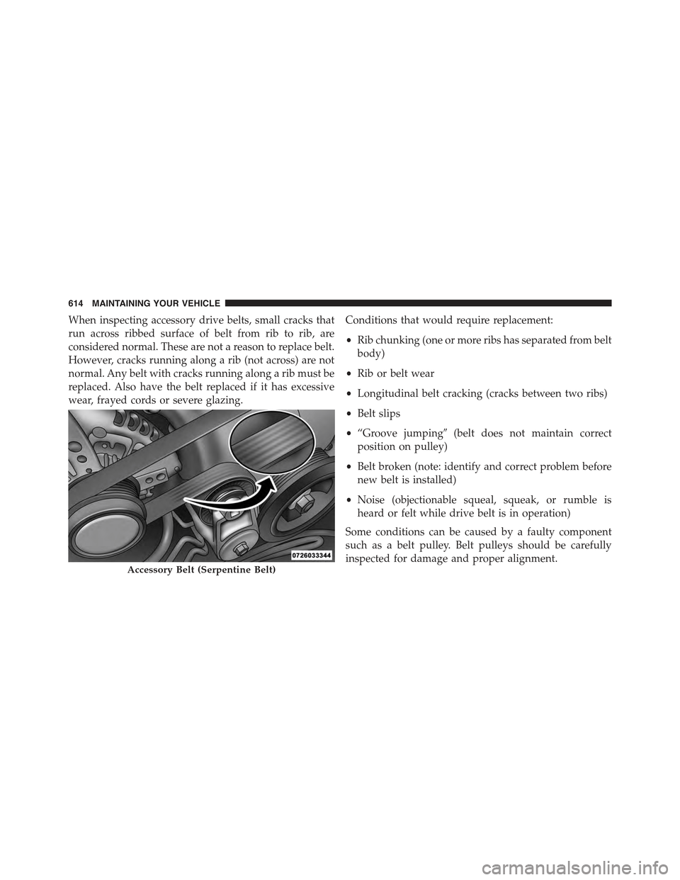 JEEP GRAND CHEROKEE 2015 WK2 / 4.G Owners Manual When inspecting accessory drive belts, small cracks that
run across ribbed surface of belt from rib to rib, are
considered normal. These are not a reason to replace belt.
However, cracks running along