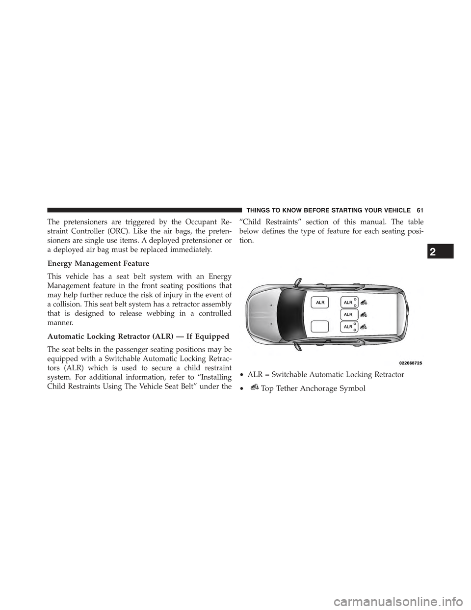 JEEP GRAND CHEROKEE 2015 WK2 / 4.G Owners Manual The pretensioners are triggered by the Occupant Re-
straint Controller (ORC). Like the air bags, the preten-
sioners are single use items. A deployed pretensioner or
a deployed air bag must be replace