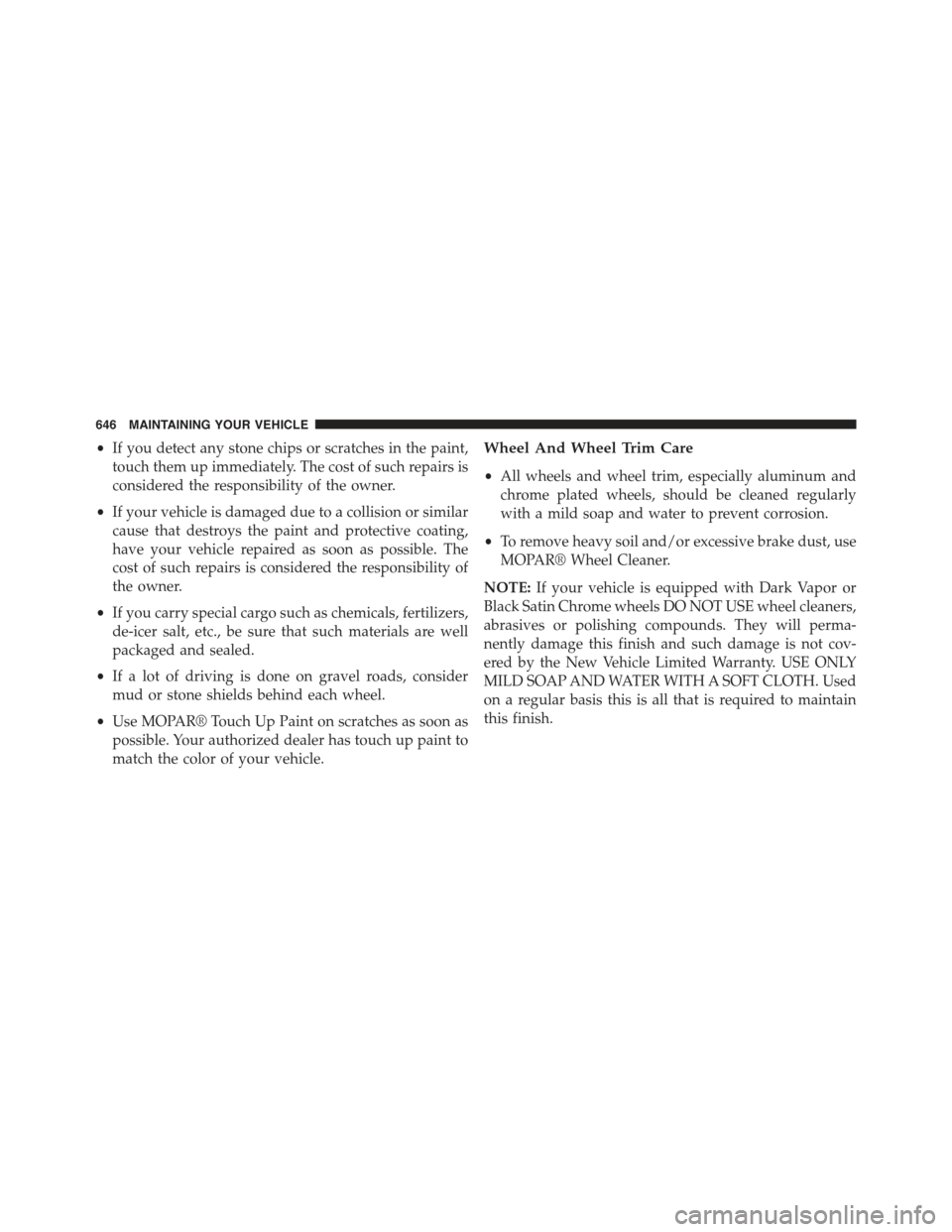 JEEP GRAND CHEROKEE 2015 WK2 / 4.G Owners Manual •If you detect any stone chips or scratches in the paint,
touch them up immediately. The cost of such repairs is
considered the responsibility of the owner.
•If your vehicle is damaged due to a co