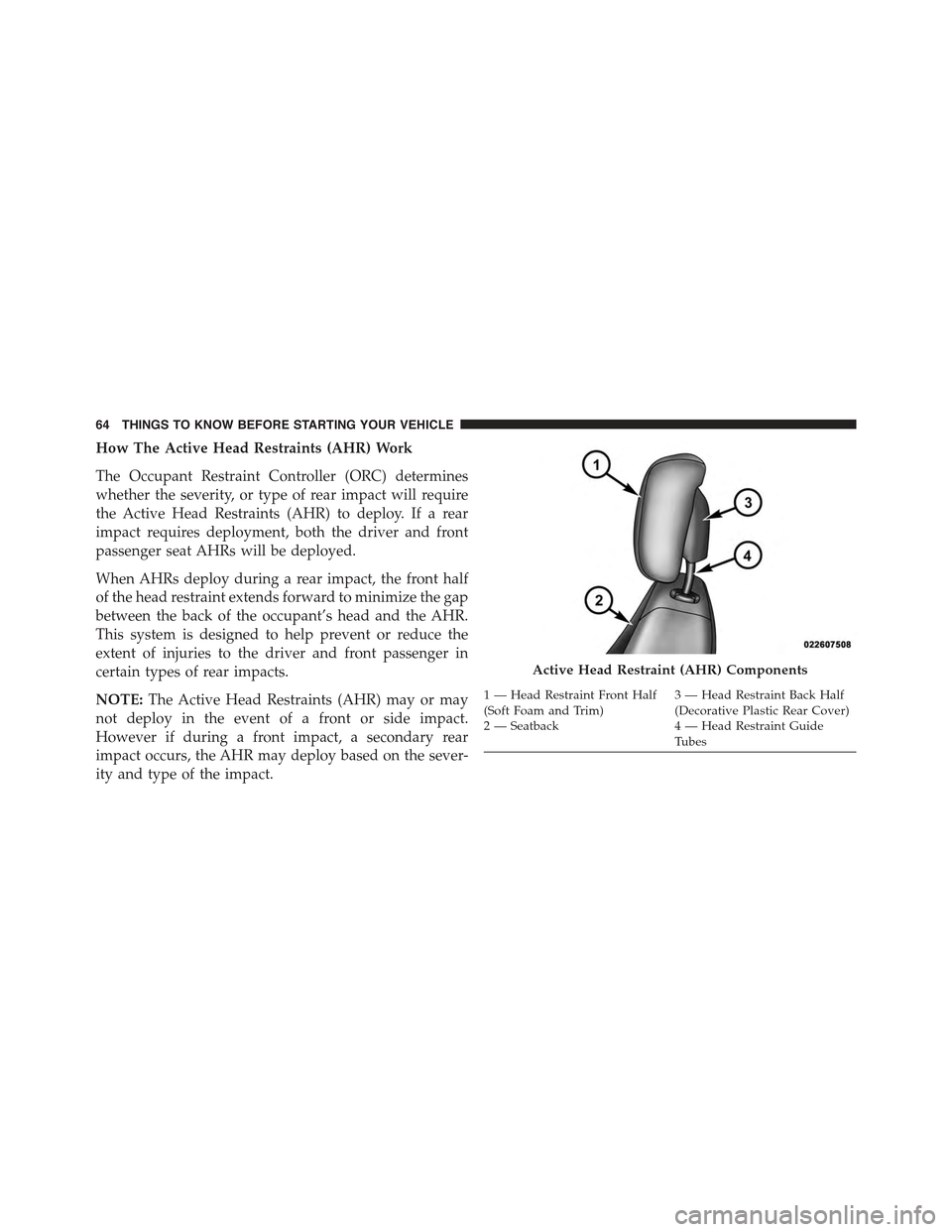 JEEP GRAND CHEROKEE 2015 WK2 / 4.G Owners Manual How The Active Head Restraints (AHR) Work
The Occupant Restraint Controller (ORC) determines
whether the severity, or type of rear impact will require
the Active Head Restraints (AHR) to deploy. If a 