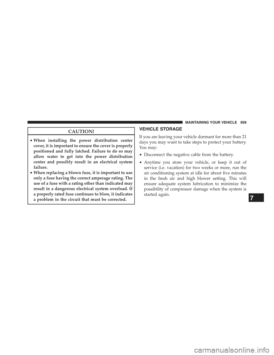 JEEP GRAND CHEROKEE 2015 WK2 / 4.G Owners Manual CAUTION!
•When installing the power distribution center
cover, it is important to ensure the cover is properly
positioned and fully latched. Failure to do so may
allow water to get into the power di