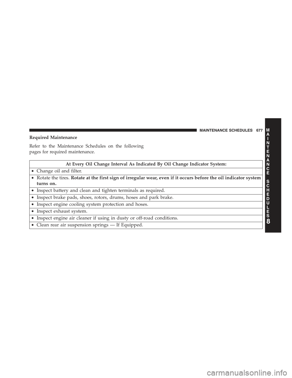 JEEP GRAND CHEROKEE 2015 WK2 / 4.G Owners Manual Required Maintenance
Refer to the Maintenance Schedules on the following
pages for required maintenance.
At Every Oil Change Interval As Indicated By Oil Change Indicator System:
•Change oil and fil
