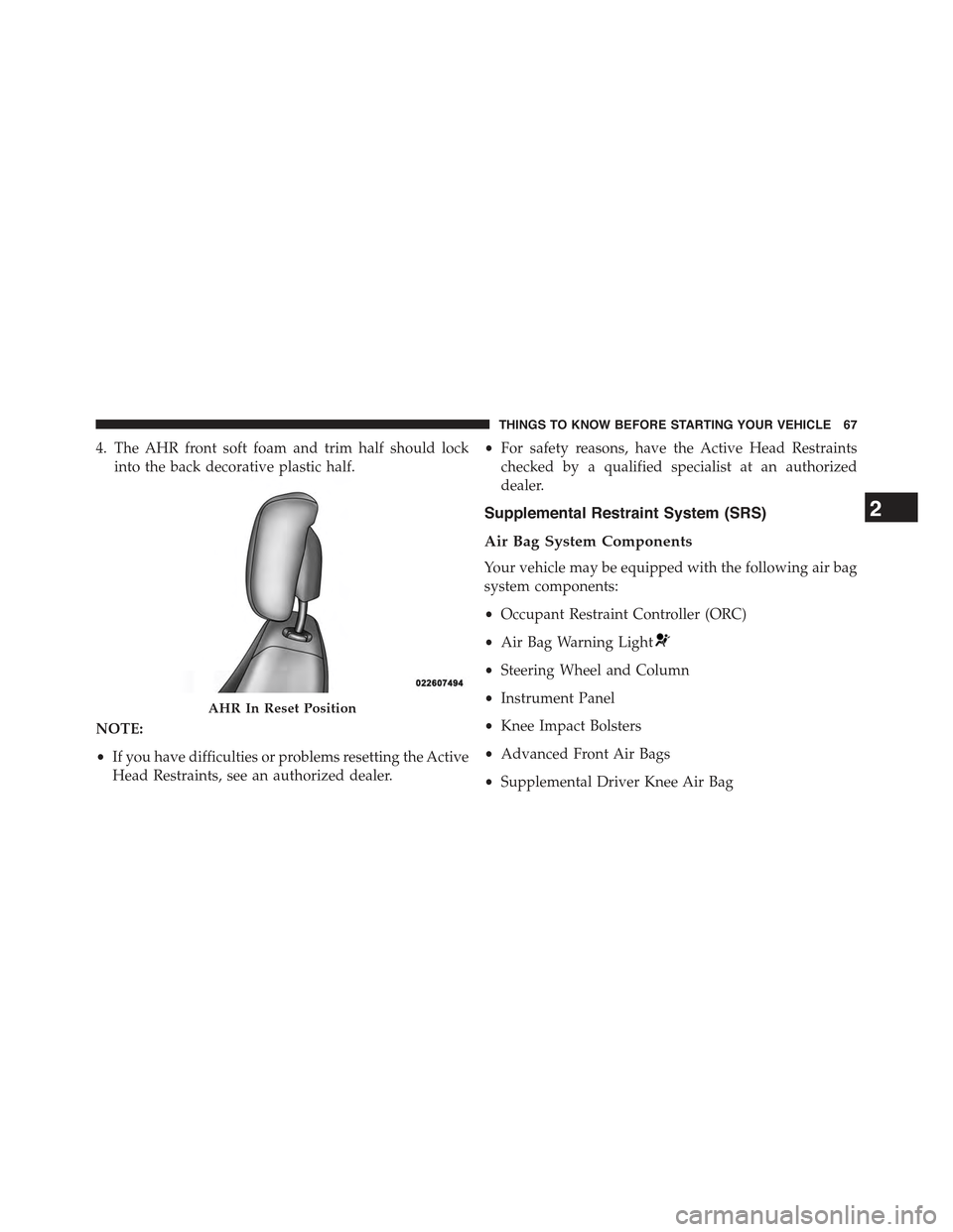 JEEP GRAND CHEROKEE 2015 WK2 / 4.G Owners Manual 4. The AHR front soft foam and trim half should lock
into the back decorative plastic half.
NOTE:
•If you have difficulties or problems resetting the Active
Head Restraints, see an authorized dealer