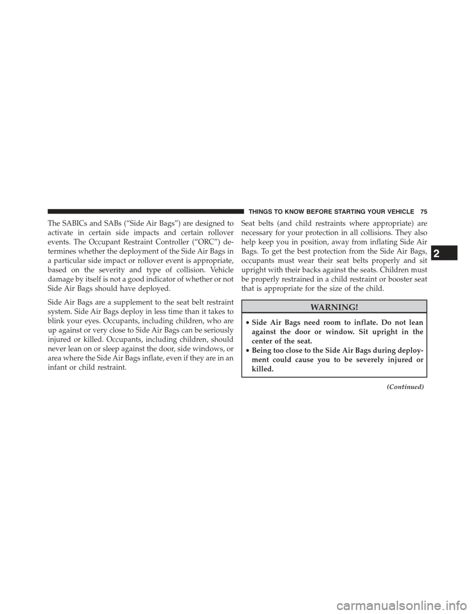 JEEP GRAND CHEROKEE 2015 WK2 / 4.G Owners Manual The SABICs and SABs (“Side Air Bags”) are designed to
activate in certain side impacts and certain rollover
events. The Occupant Restraint Controller (“ORC”) de-
termines whether the deploymen