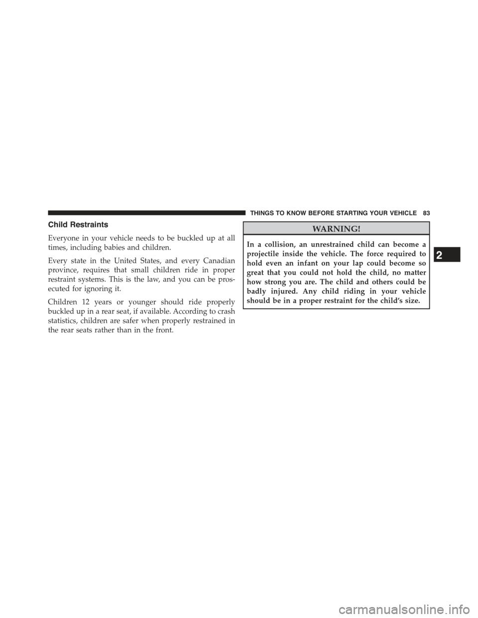 JEEP GRAND CHEROKEE 2015 WK2 / 4.G Owners Manual Child Restraints
Everyone in your vehicle needs to be buckled up at all
times, including babies and children.
Every state in the United States, and every Canadian
province, requires that small childre