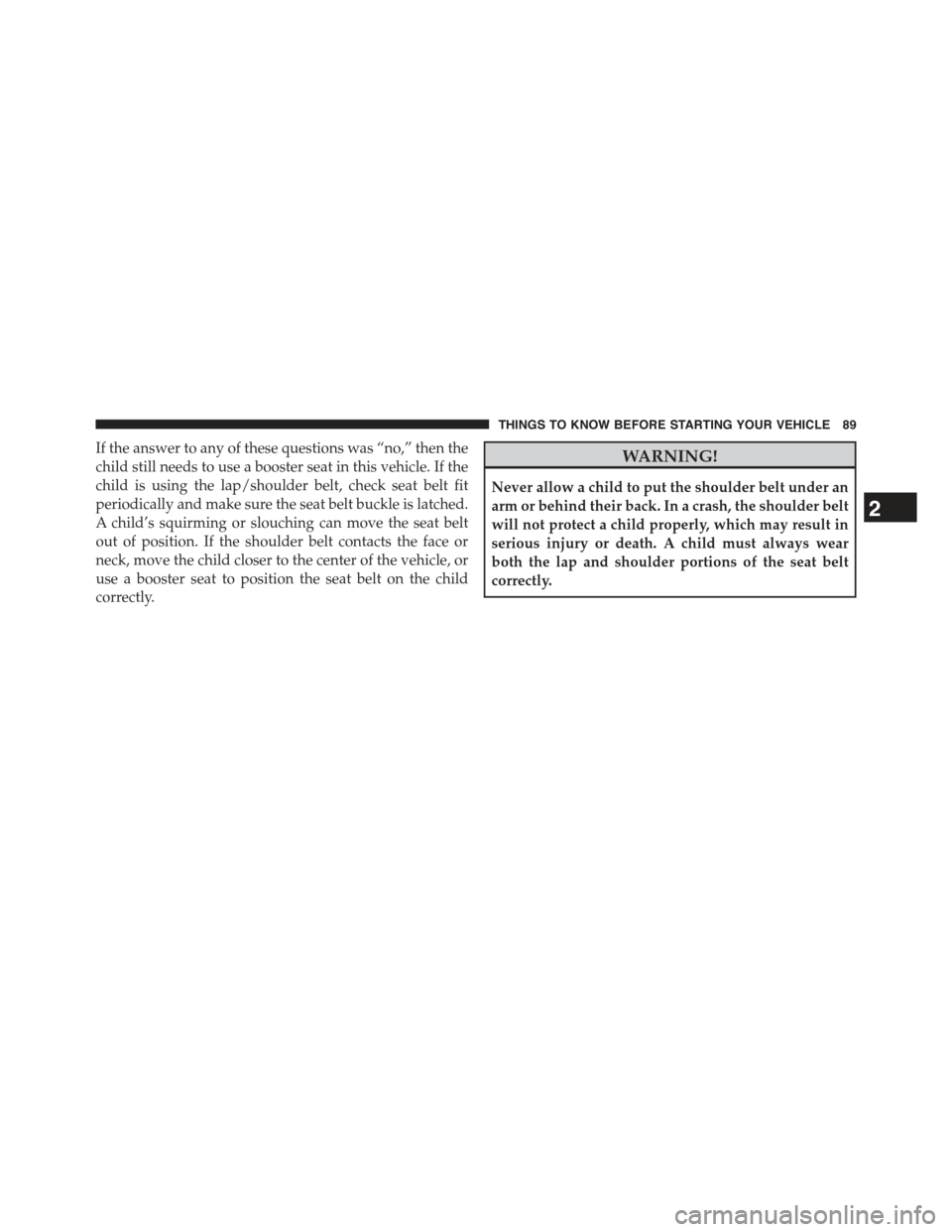 JEEP GRAND CHEROKEE 2015 WK2 / 4.G Owners Manual If the answer to any of these questions was “no,” then the
child still needs to use a booster seat in this vehicle. If the
child is using the lap/shoulder belt, check seat belt fit
periodically an