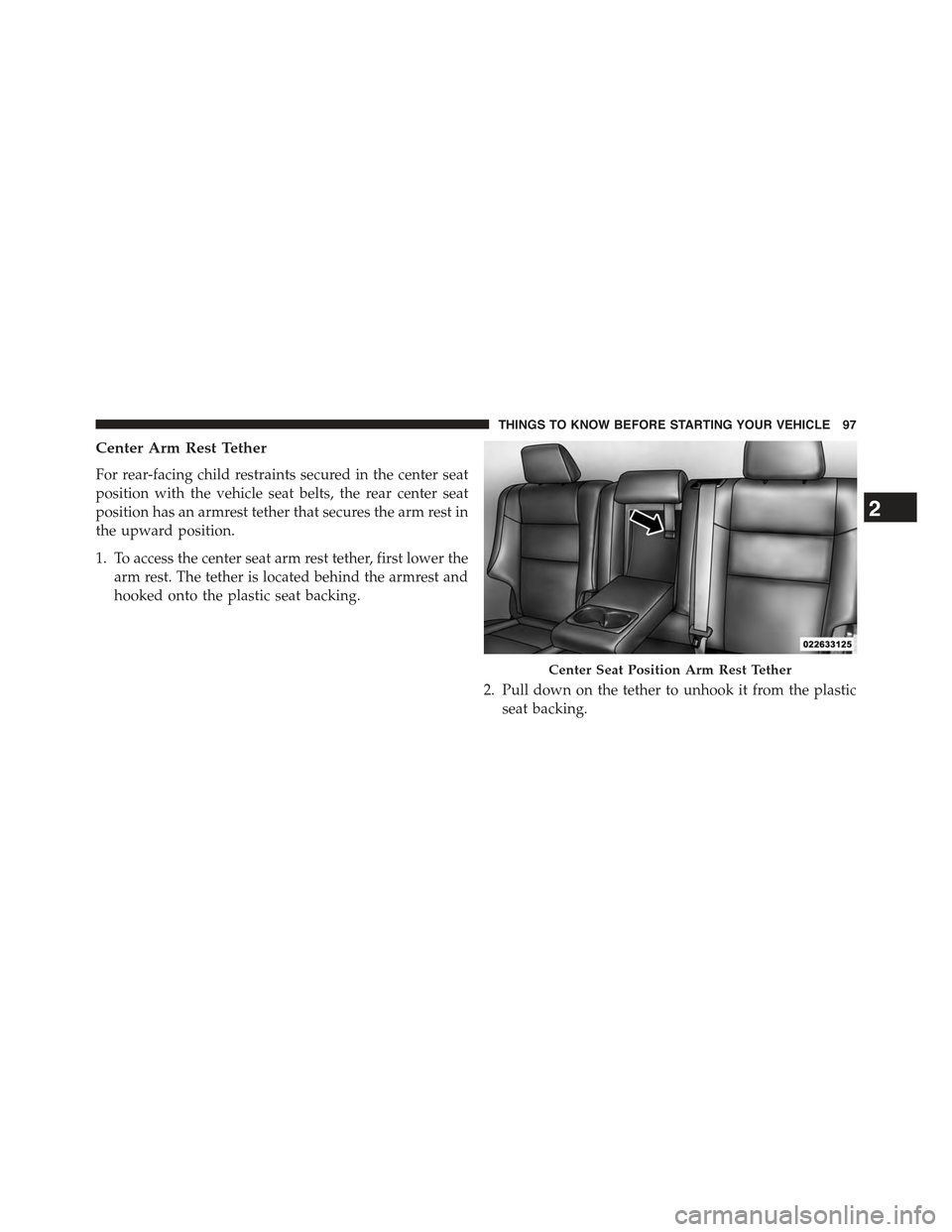 JEEP GRAND CHEROKEE 2015 WK2 / 4.G Owners Manual Center Arm Rest Tether
For rear-facing child restraints secured in the center seat
position with the vehicle seat belts, the rear center seat
position has an armrest tether that secures the arm rest i