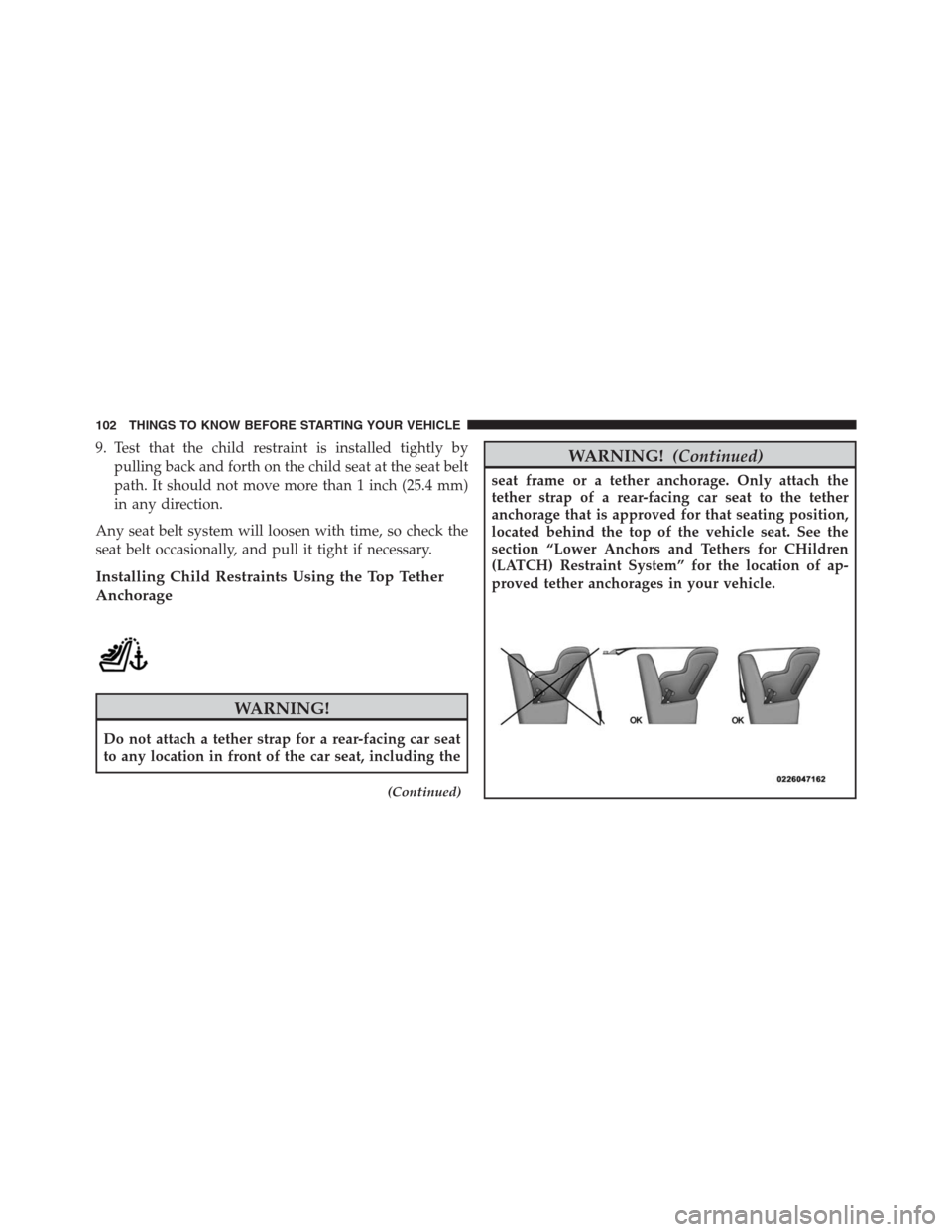 JEEP GRAND CHEROKEE 2015 WK2 / 4.G SRT Owners Manual 9. Test that the child restraint is installed tightly by
pulling back and forth on the child seat at the seat belt
path. It should not move more than 1 inch (25.4 mm)
in any direction.
Any seat belt s