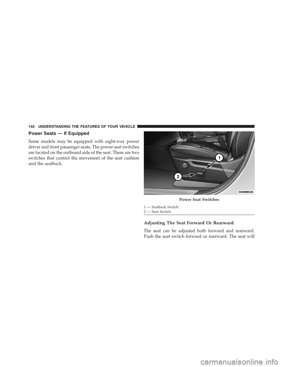 JEEP GRAND CHEROKEE 2015 WK2 / 4.G SRT Owners Manual Power Seats — If Equipped
Some models may be equipped with eight-way power
driver and front passenger seats. The power seat switches
are located on the outboard side of the seat. There are two
switc