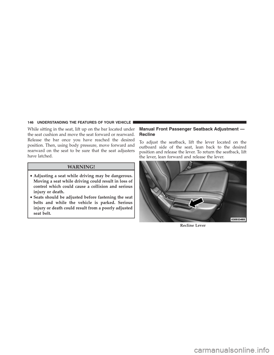JEEP GRAND CHEROKEE 2015 WK2 / 4.G SRT Owners Manual While sitting in the seat, lift up on the bar located under
the seat cushion and move the seat forward or rearward.
Release the bar once you have reached the desired
position. Then, using body pressur