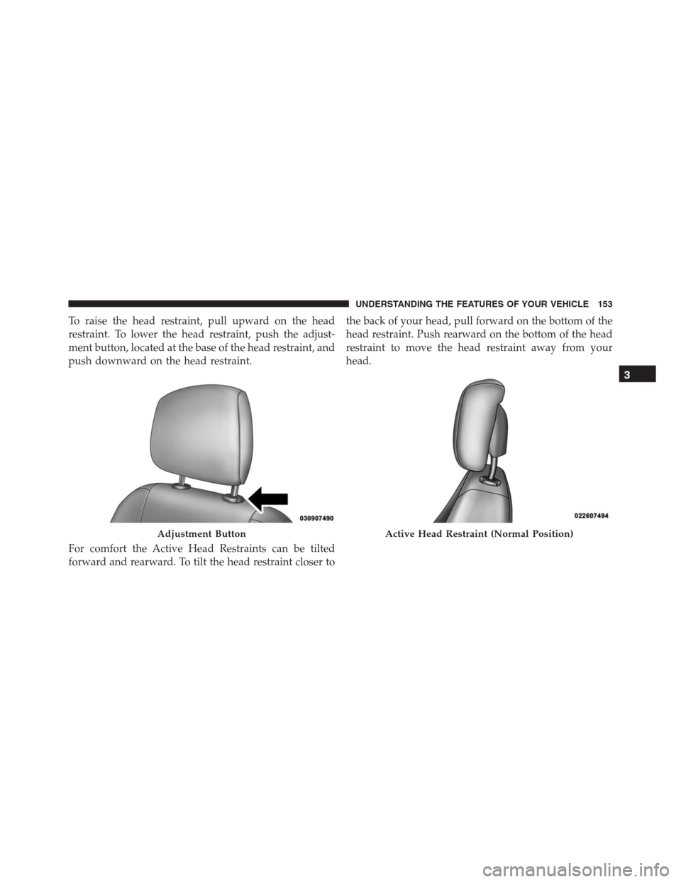 JEEP GRAND CHEROKEE 2015 WK2 / 4.G SRT Owners Manual To raise the head restraint, pull upward on the head
restraint. To lower the head restraint, push the adjust-
ment button, located at the base of the head restraint, and
push downward on the head rest