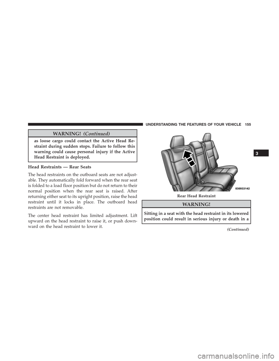 JEEP GRAND CHEROKEE 2015 WK2 / 4.G SRT Owners Manual WARNING!(Continued)
as loose cargo could contact the Active Head Re-
straint during sudden stops. Failure to follow this
warning could cause personal injury if the Active
Head Restraint is deployed.
H