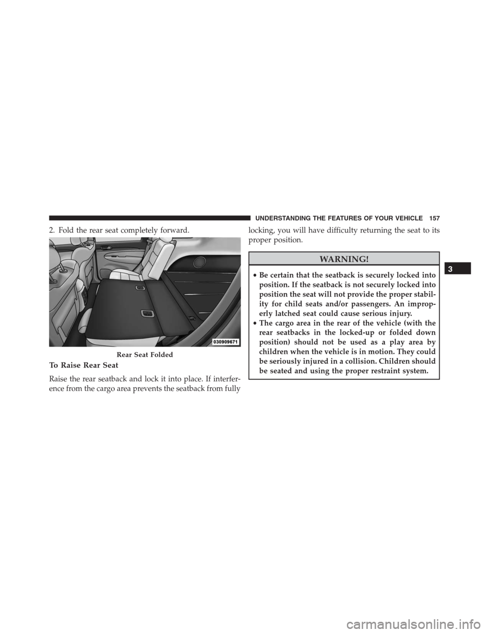 JEEP GRAND CHEROKEE 2015 WK2 / 4.G SRT Owners Manual 2. Fold the rear seat completely forward.
To Raise Rear Seat
Raise the rear seatback and lock it into place. If interfer-
ence from the cargo area prevents the seatback from fullylocking, you will hav