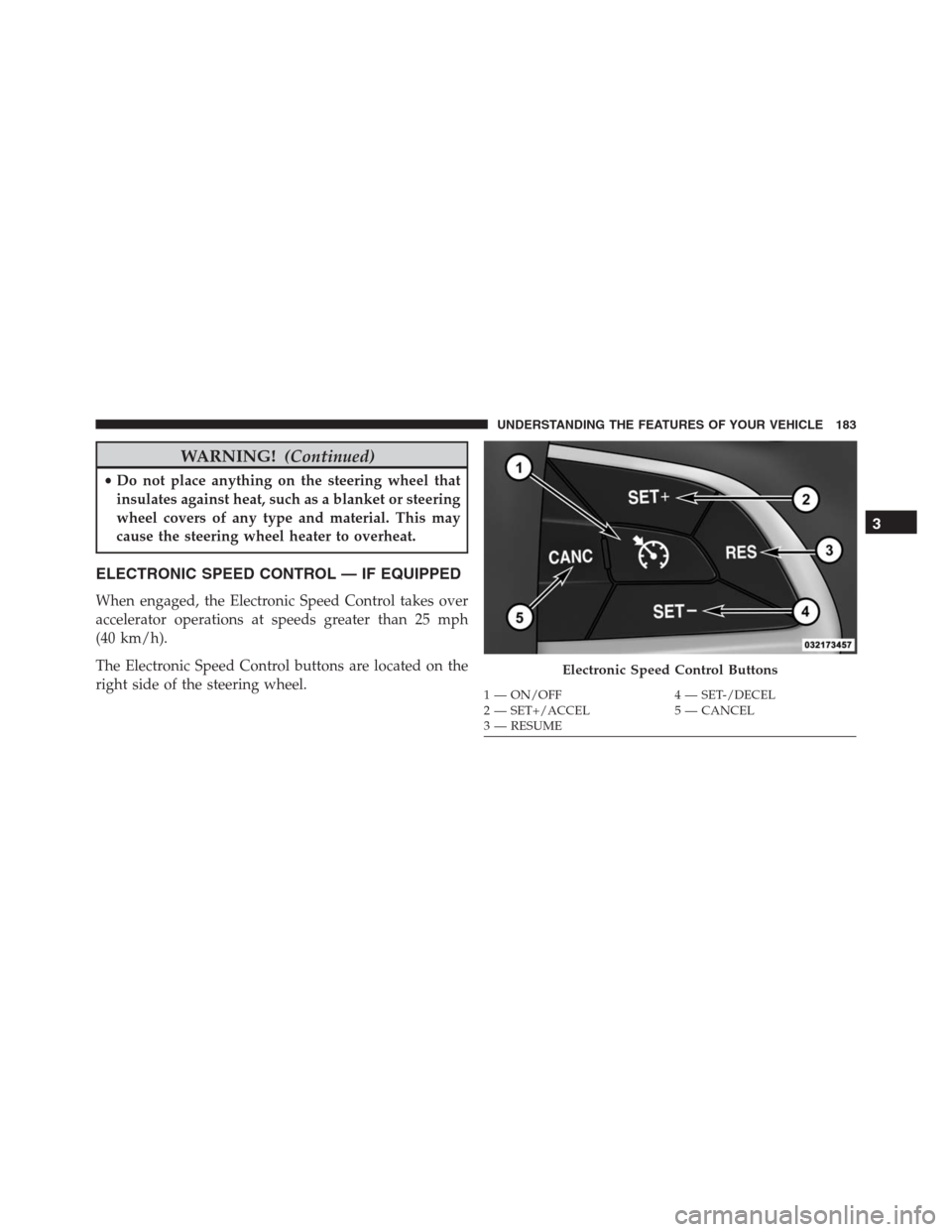 JEEP GRAND CHEROKEE 2015 WK2 / 4.G SRT Owners Manual WARNING!(Continued)
•Do not place anything on the steering wheel that
insulates against heat, such as a blanket or steering
wheel covers of any type and material. This may
cause the steering wheel h