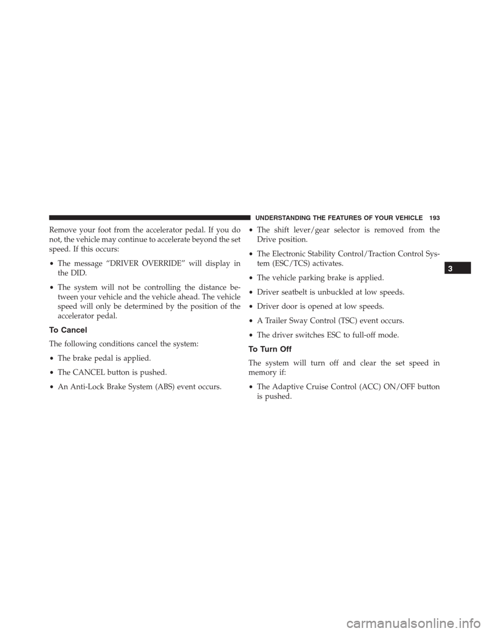 JEEP GRAND CHEROKEE 2015 WK2 / 4.G SRT Owners Manual Remove your foot from the accelerator pedal. If you do
not, the vehicle may continue to accelerate beyond the set
speed. If this occurs:
•The message “DRIVER OVERRIDE” will display in
the DID.
