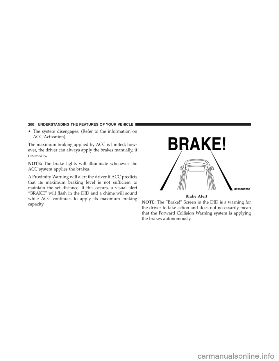 JEEP GRAND CHEROKEE 2015 WK2 / 4.G SRT Owners Manual •The system disengages. (Refer to the information on
ACC Activation).
The maximum braking applied by ACC is limited; how-
ever, the driver can always apply the brakes manually, if
necessary.
NOTE:Th