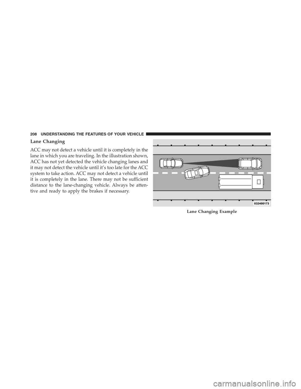 JEEP GRAND CHEROKEE 2015 WK2 / 4.G SRT Owners Manual Lane Changing
ACC may not detect a vehicle until it is completely in the
lane in which you are traveling. In the illustration shown,
ACC has not yet detected the vehicle changing lanes and
it may not 