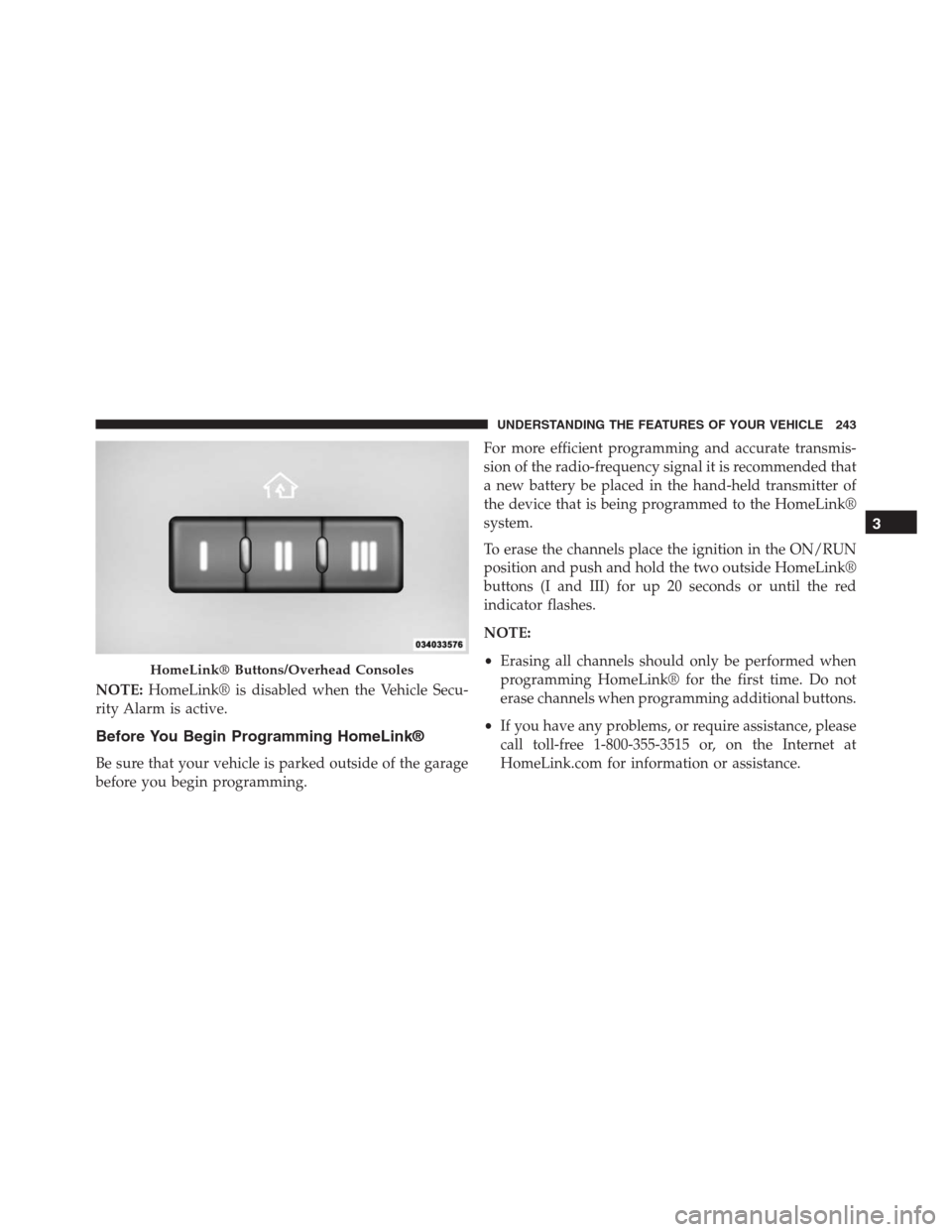 JEEP GRAND CHEROKEE 2015 WK2 / 4.G SRT Owners Manual NOTE:HomeLink® is disabled when the Vehicle Secu-
rity Alarm is active.
Before You Begin Programming HomeLink®
Be sure that your vehicle is parked outside of the garage
before you begin programming. JEEP GRAND CHEROKEE 2015 WK2 / 4.G SRT Owners Manual NOTE:HomeLink® is disabled when the Vehicle Secu-
rity Alarm is active.
Before You Begin Programming HomeLink®
Be sure that your vehicle is parked outside of the garage
before you begin programming.